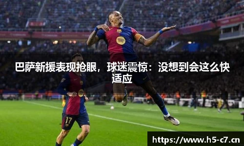 巴萨新援表现抢眼，球迷震惊：没想到会这么快适应
