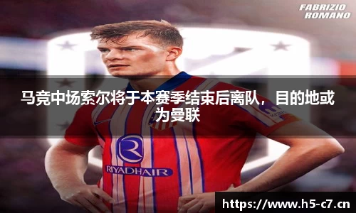 马竞中场索尔将于本赛季结束后离队，目的地或为曼联