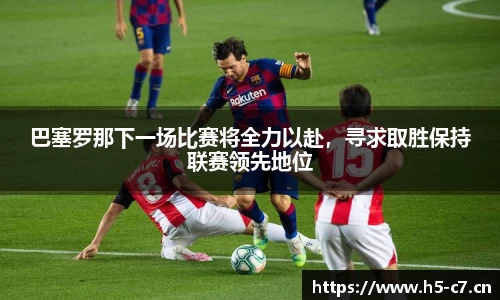 巴塞罗那下一场比赛将全力以赴，寻求取胜保持联赛领先地位