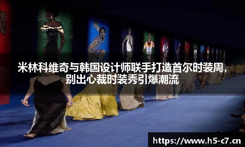 米林科维奇与韩国设计师联手打造首尔时装周，别出心裁时装秀引爆潮流