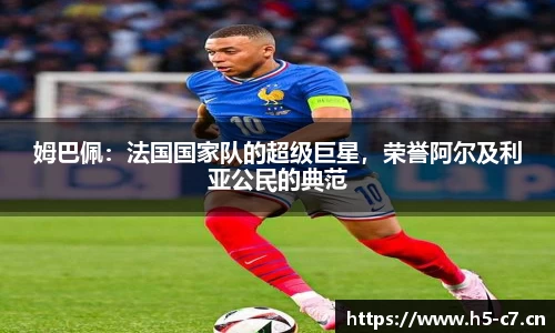 姆巴佩：法国国家队的超级巨星，荣誉阿尔及利亚公民的典范