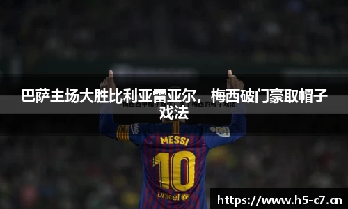 巴萨主场大胜比利亚雷亚尔，梅西破门豪取帽子戏法