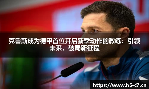克鲁斯成为德甲首位开启新季动作的教练：引领未来，破局新征程
