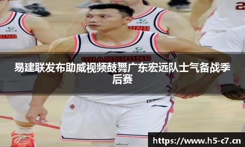 易建联发布助威视频鼓舞广东宏远队士气备战季后赛