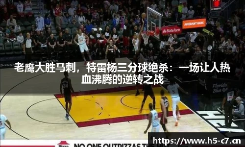老鹰大胜马刺，特雷杨三分球绝杀：一场让人热血沸腾的逆转之战