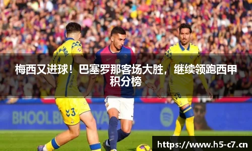 梅西又进球！巴塞罗那客场大胜，继续领跑西甲积分榜