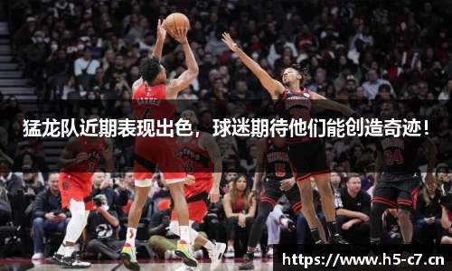 猛龙队近期表现出色，球迷期待他们能创造奇迹！