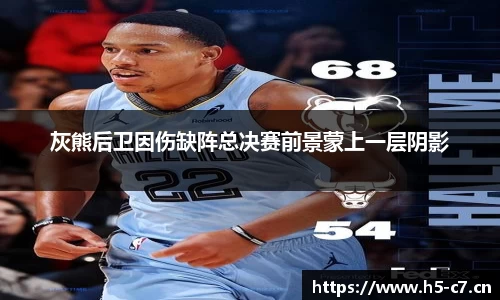 灰熊后卫因伤缺阵总决赛前景蒙上一层阴影