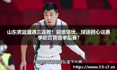 山东男篮遭遇三连败！前景堪忧，球迷担心这赛季能否晋级季后赛？