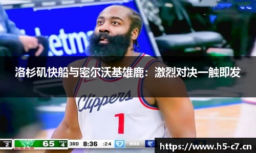 洛杉矶快船与密尔沃基雄鹿：激烈对决一触即发