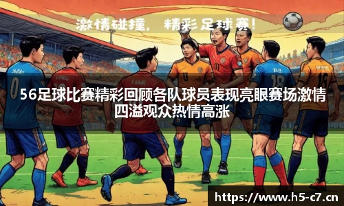 56足球比赛精彩回顾各队球员表现亮眼赛场激情四溢观众热情高涨