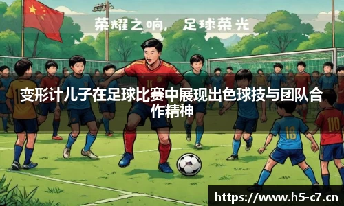 变形计儿子在足球比赛中展现出色球技与团队合作精神