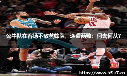 公牛队在客场不敌黄蜂队，连遭两败：何去何从？