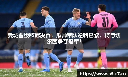 曼城晋级欧冠决赛！瓜帅带队逆转巴黎，将与切尔西争夺冠军！