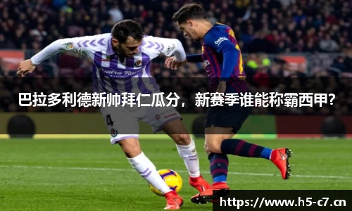 巴拉多利德新帅拜仁瓜分，新赛季谁能称霸西甲？