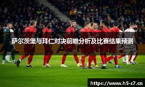 萨尔茨堡与拜仁对决前瞻分析及比赛结果预测