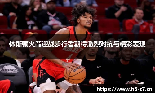 休斯顿火箭迎战步行者期待激烈对抗与精彩表现