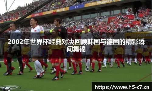 2002年世界杯经典对决回顾韩国与德国的精彩瞬间集锦