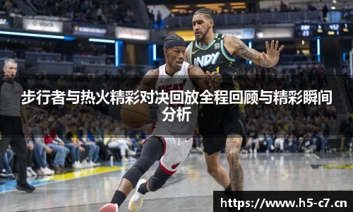 步行者与热火精彩对决回放全程回顾与精彩瞬间分析