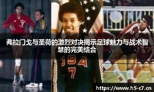 弗拉门戈与圣荷的激烈对决揭示足球魅力与战术智慧的完美结合